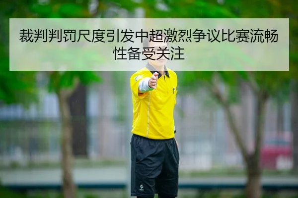 裁判判罚尺度引发中超激烈争议比赛流畅性备受关注