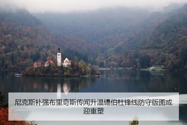 尼克斯补强布里奇斯传闻升温锡伯杜锋线防守版图或迎重塑