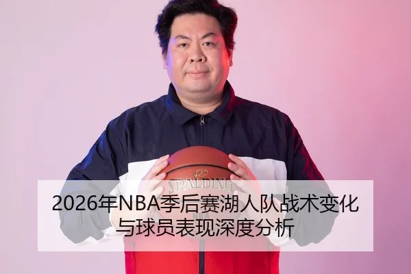 2026年NBA季后赛湖人队战术变化与球员表现深度分析
