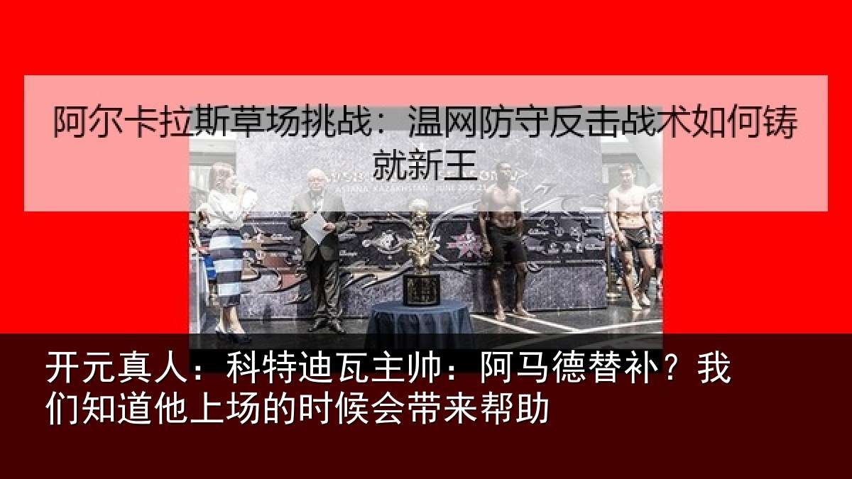 开元真人：科特迪瓦主帅：阿马德替补？我们知道他上场的时候会带来帮助