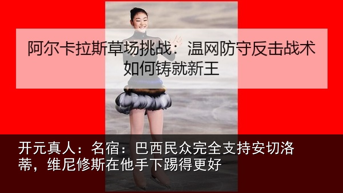 开元真人：名宿：巴西民众完全支持安切洛蒂，维尼修斯在他手下踢得更好
