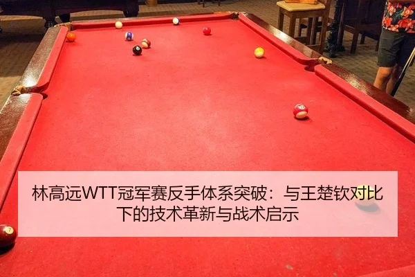 林高远WTT冠军赛反手体系突破：与王楚钦对比下的技术革新与战术启示
