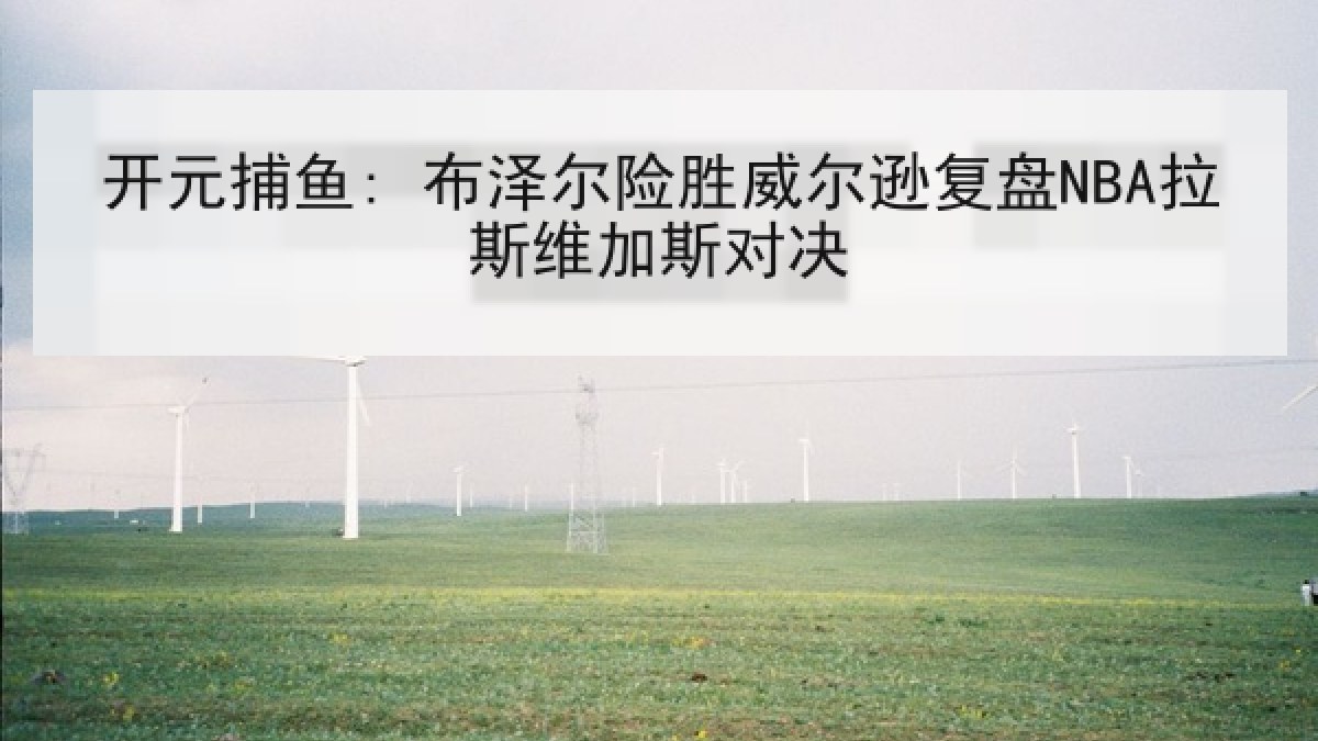 开元捕鱼: 布泽尔险胜威尔逊复盘NBA拉斯维加斯对决