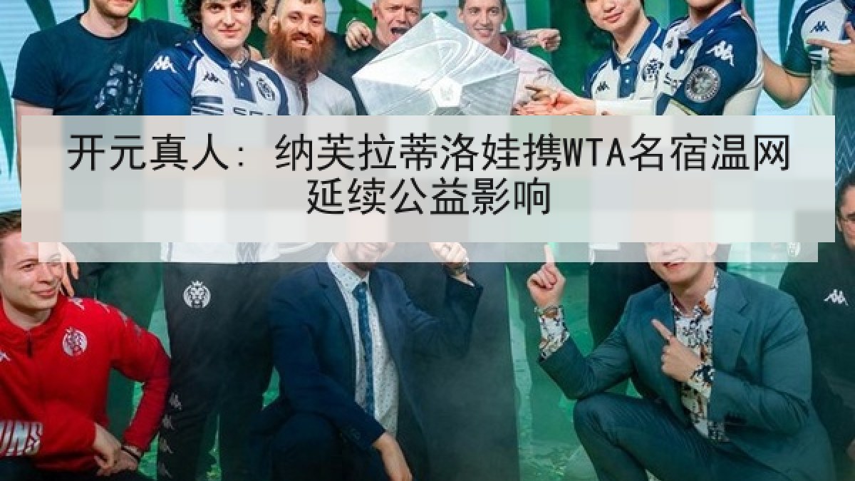 开元真人: 纳芙拉蒂洛娃携WTA名宿温网延续公益影响