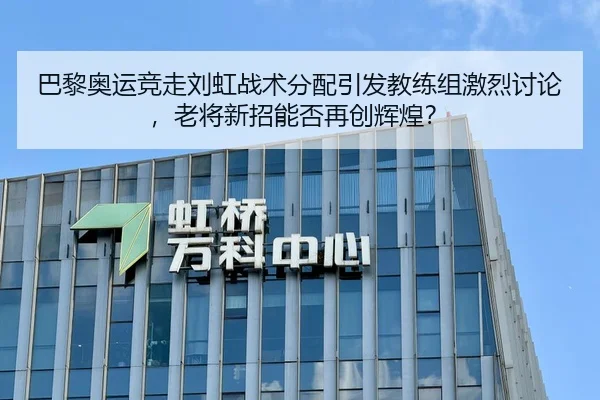巴黎奥运竞走刘虹战术分配引发教练组激烈讨论，老将新招能否再创辉煌？