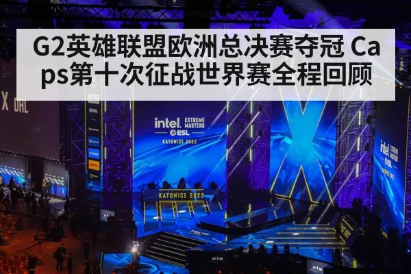 G2英雄联盟欧洲总决赛夺冠 Caps第十次征战世界赛全程回顾