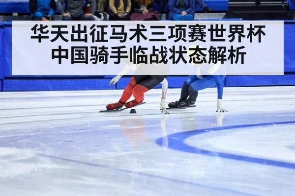 华天出征马术三项赛世界杯 中国骑手临战状态解析