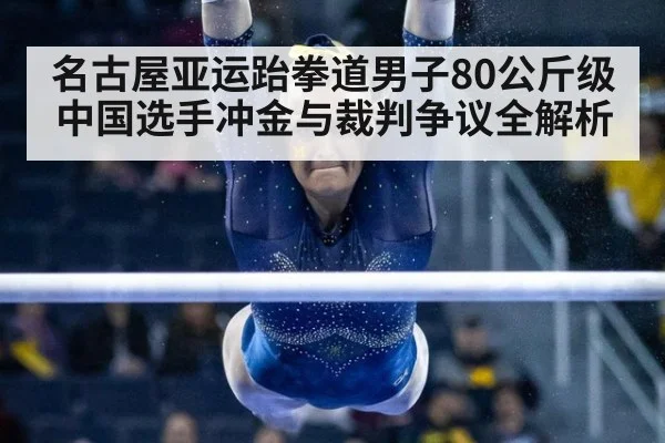 名古屋亚运跆拳道男子80公斤级中国选手冲金与裁判争议全解析
