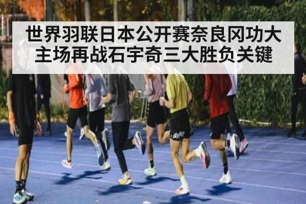 世界羽联日本公开赛奈良冈功大主场再战石宇奇三大胜负关键